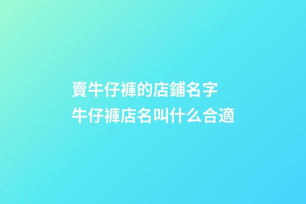 賣牛仔褲的店鋪名字 牛仔褲店名叫什么合適-第1張-店鋪起名-玄機派